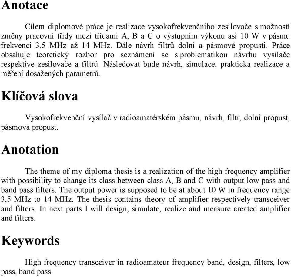 Následovat bude návrh, simulace, praktická realizace a měření dosaţených parametrů. Klíčová slova Vysokofrekvenční vysílač v radioamatérském pásmu, návrh, filtr, dolní propust, pásmová propust.