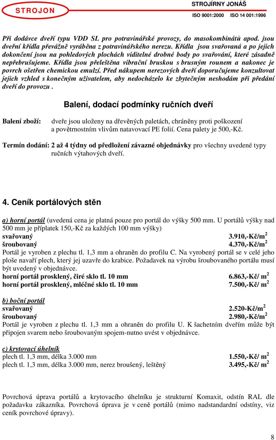 Křídla jsou přeleštěna vibrační bruskou s brusným rounem a nakonec je povrch ošetřen chemickou emulzí.