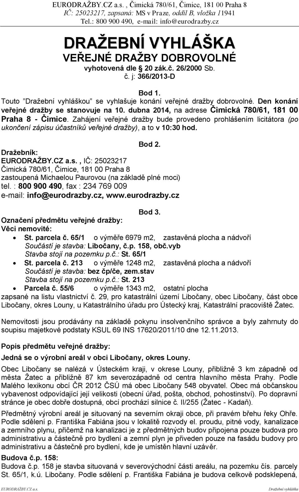 Zahájení veřejné dražby bude provedeno prohlášením licitátora (po ukončení zápisu účastníků veřejné dražby), a to v 10:30 hod. Bod 2.