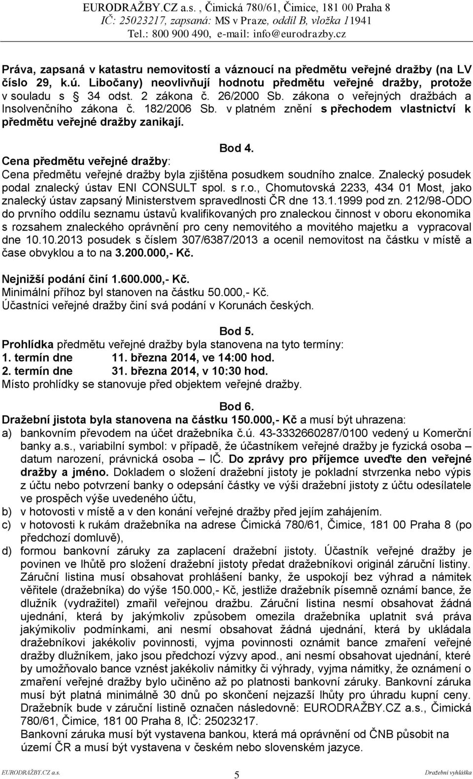 v platném znění s přechodem vlastnictví k předmětu veřejné dražby zanikají. Bod 4. Cena předmětu veřejné dražby: Cena předmětu veřejné dražby byla zjištěna posudkem soudního znalce.