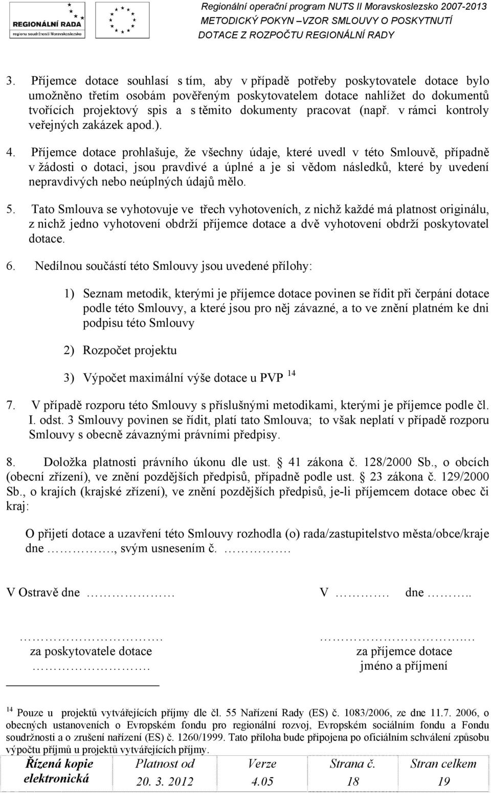 Příjemce dotace prohlašuje, že všechny údaje, které uvedl v této Smlouvě, případně v žádosti o dotaci, jsou pravdivé a úplné a je si vědom následků, které by uvedení nepravdivých nebo neúplných údajů