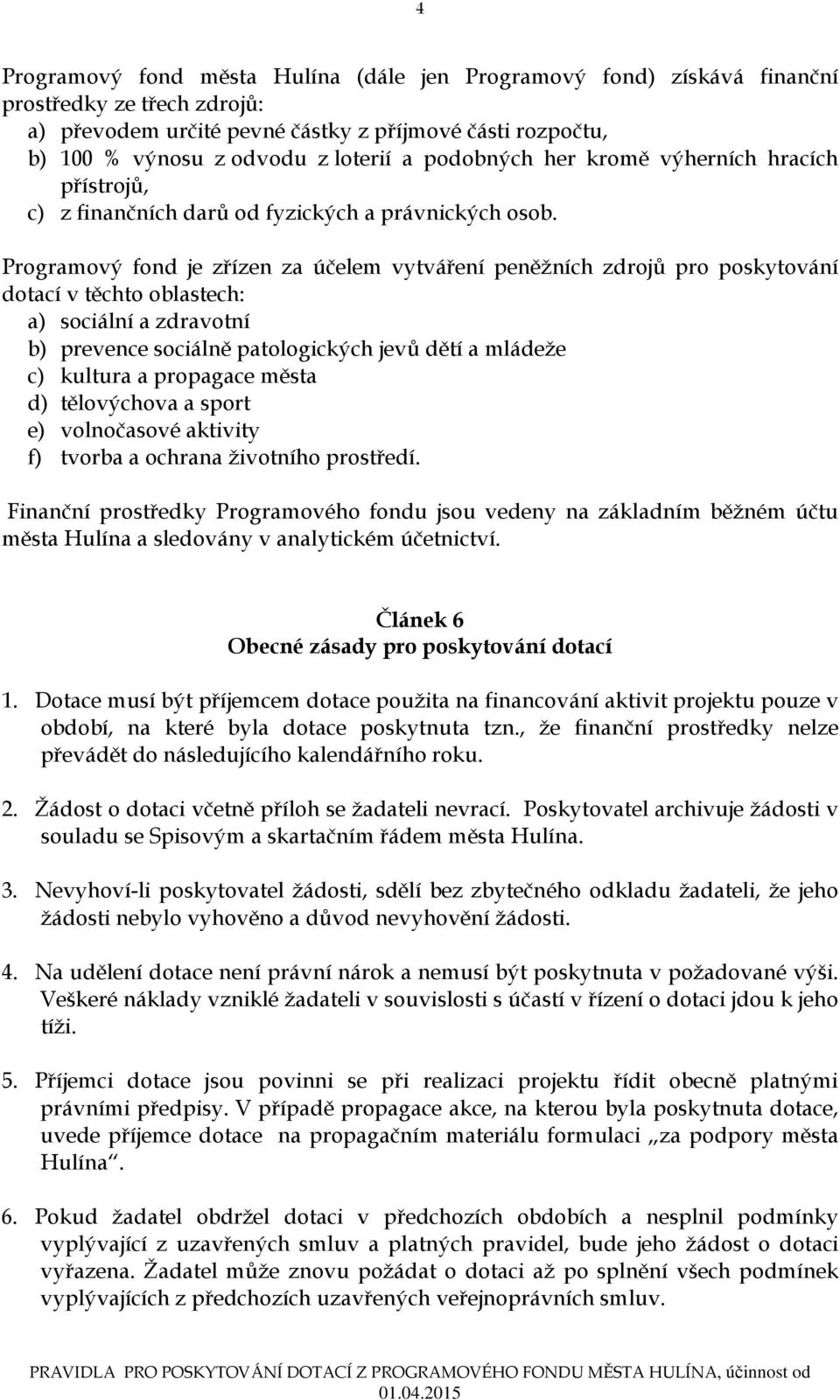 Programový fond je zřízen za účelem vytváření peněžních zdrojů pro poskytování dotací v těchto oblastech: a) sociální a zdravotní b) prevence sociálně patologických jevů dětí a mládeže c) kultura a