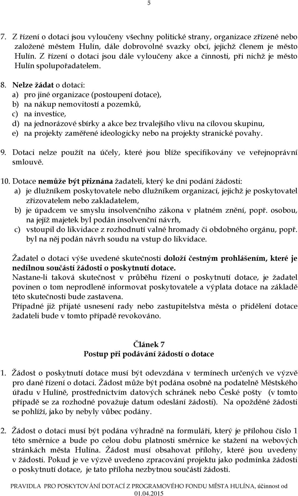 Nelze žádat o dotaci: a) pro jiné organizace (postoupení dotace), b) na nákup nemovitostí a pozemků, c) na investice, d) na jednorázové sbírky a akce bez trvalejšího vlivu na cílovou skupinu, e) na