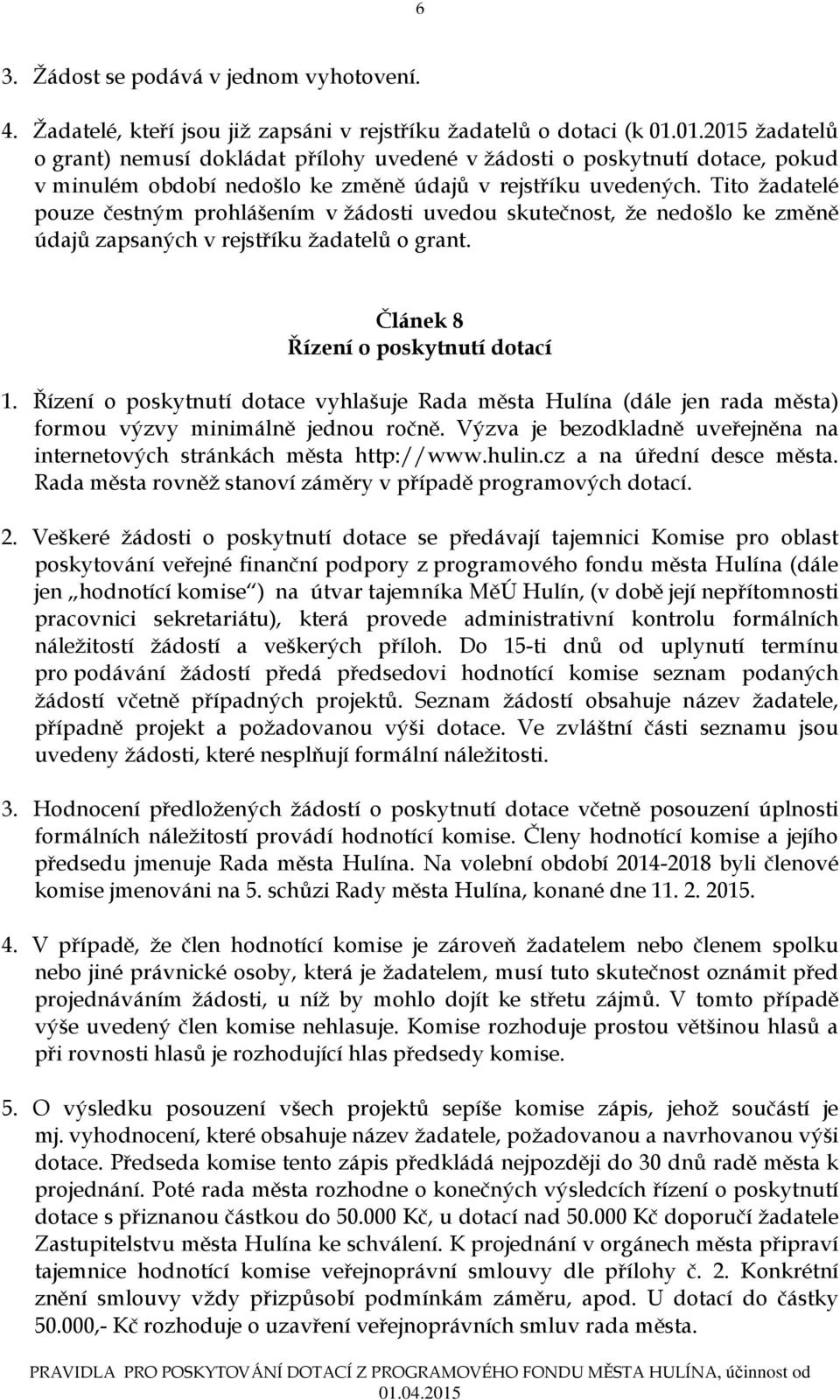 Tito žadatelé pouze čestným prohlášením v žádosti uvedou skutečnost, že nedošlo ke změně údajů zapsaných v rejstříku žadatelů o grant. Článek 8 Řízení o poskytnutí dotací 1.