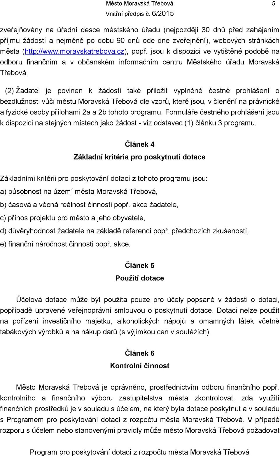 (2) Žadatel je povinen k žádosti také přiložit vyplněné čestné prohlášení o bezdlužnosti vůči městu Moravská Třebová dle vzorů, které jsou, v členění na právnické a fyzické osoby přílohami 2a a 2b