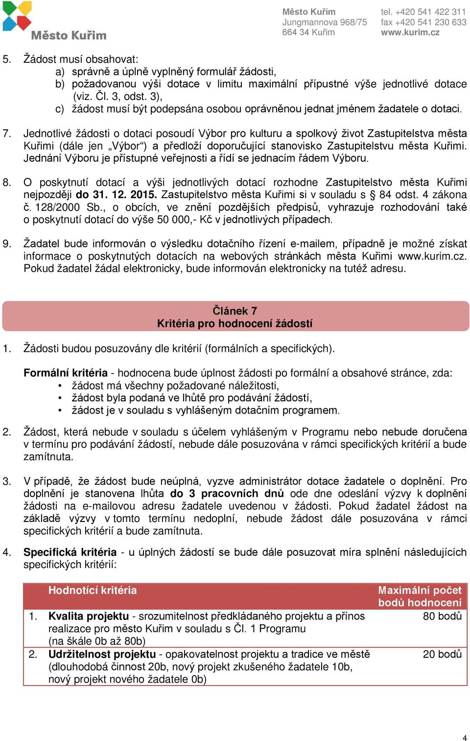 Jednotlivé žádosti o dotaci posoudí Výbor pro kulturu a spolkový život Zastupitelstva města Kuřimi (dále jen Výbor ) a předloží doporučující stanovisko Zastupitelstvu města Kuřimi.