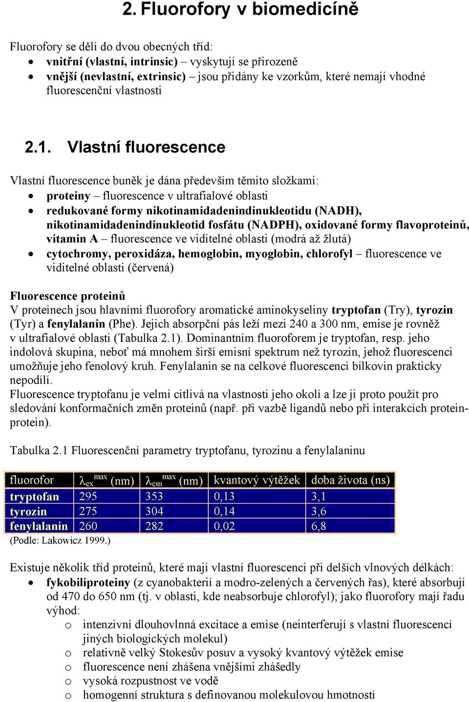 Vlastní fluorescence Vlastní fluorescence buněk je dána především těmito složkami: proteiny fluorescence v ultrafialové oblasti redukované formy nikotinamidadenindinukleotidu (NADH),