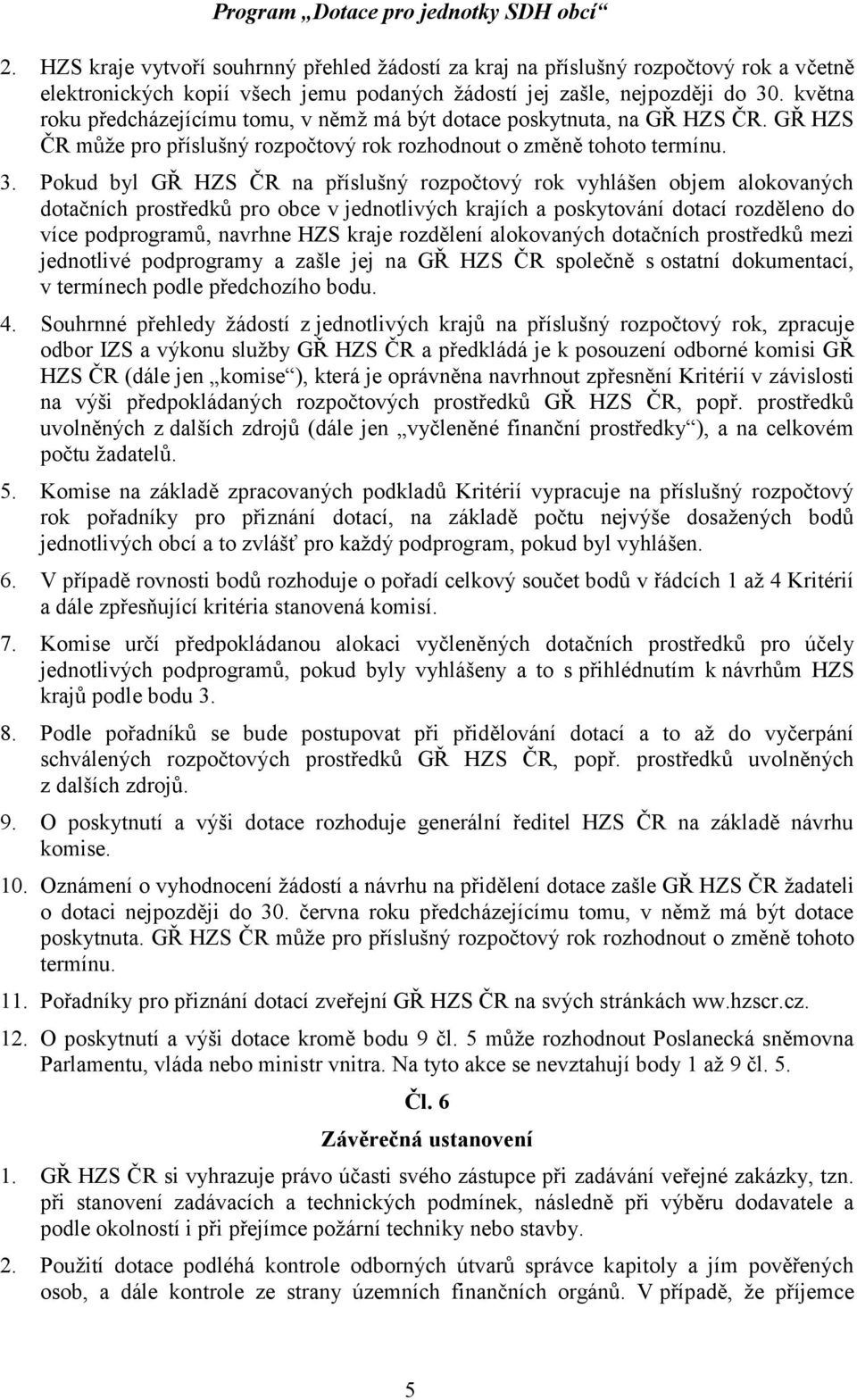 Pokud byl GŘ HZS ČR na příslušný rozpočtový rok vyhlášen objem alokovaných dotačních prostředků pro obce v jednotlivých krajích a poskytování dotací rozděleno do více podprogramů, navrhne HZS kraje