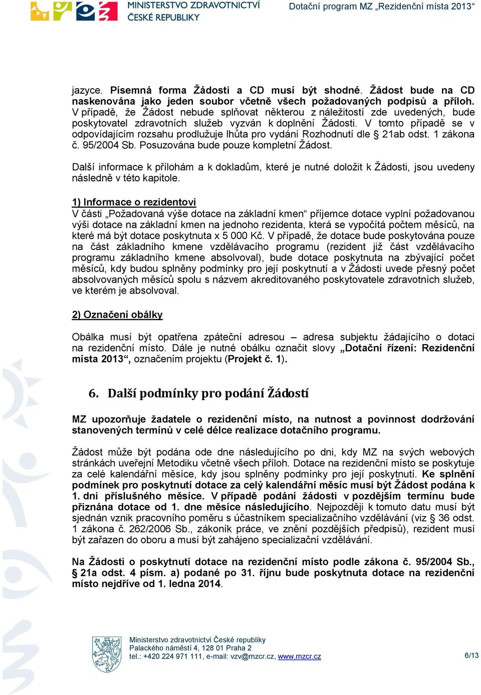 V tmt případě se v dpvídajícím rzsahu prdlužuje lhůta pr vydání Rzhdnutí dle 21ab dst. 1 zákna č. 95/2004 Sb. Psuzvána bude puze kmpletní Žádst.