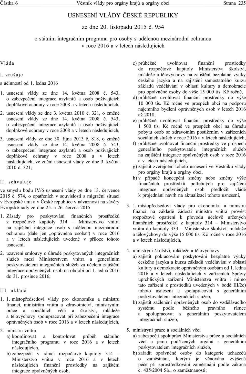 května 2008 č. 543, o zabezpečení integrace azylantů a osob požívajících doplňkové ochrany v roce 2008 a v letech následujících, 2. usnesení vlády ze dne 3. května 2010 č.