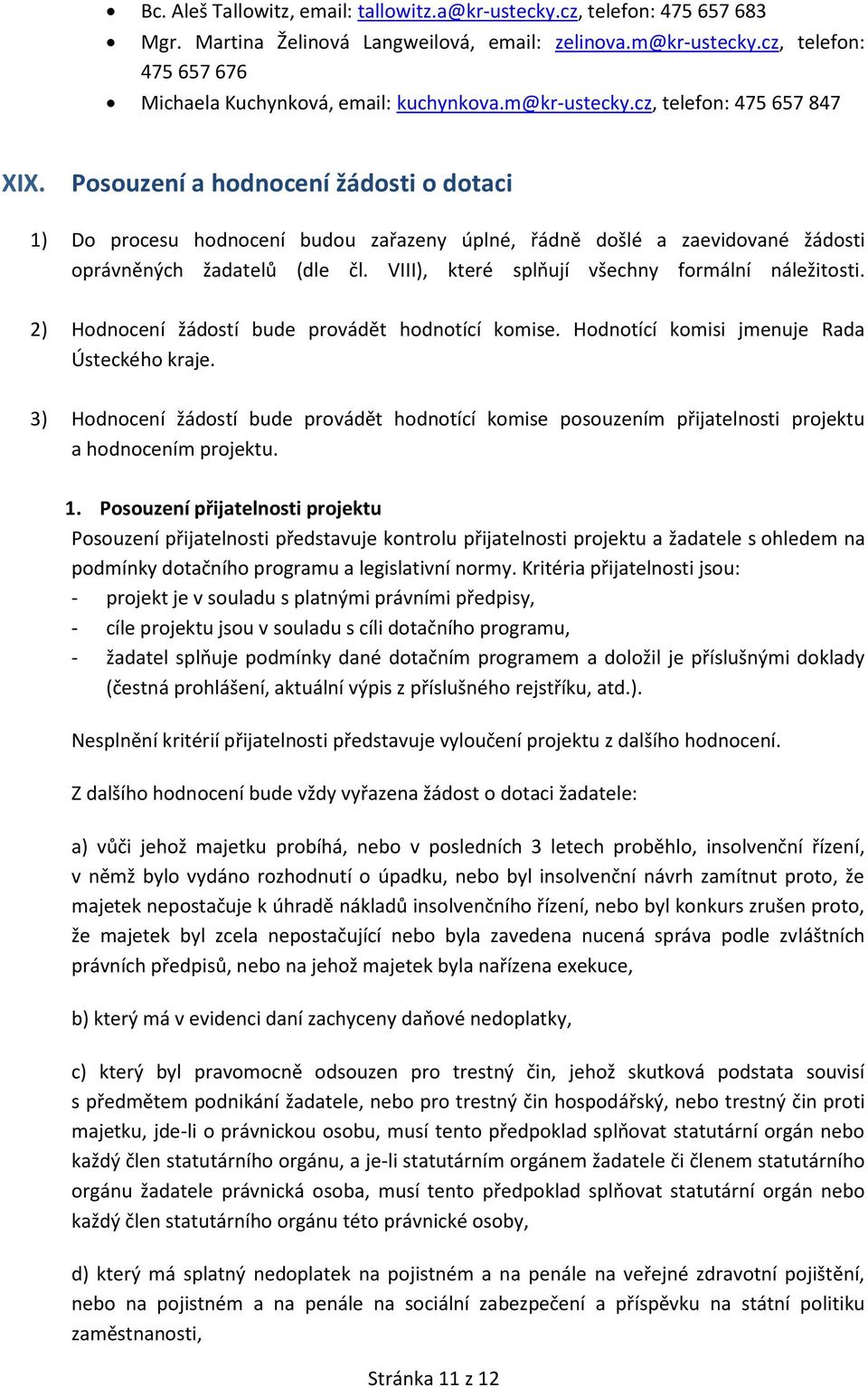 Posouzení a hodnocení žádosti o dotaci 1) Do procesu hodnocení budou zařazeny úplné, řádně došlé a zaevidované žádosti oprávněných žadatelů (dle čl. VIII), které splňují všechny formální náležitosti.