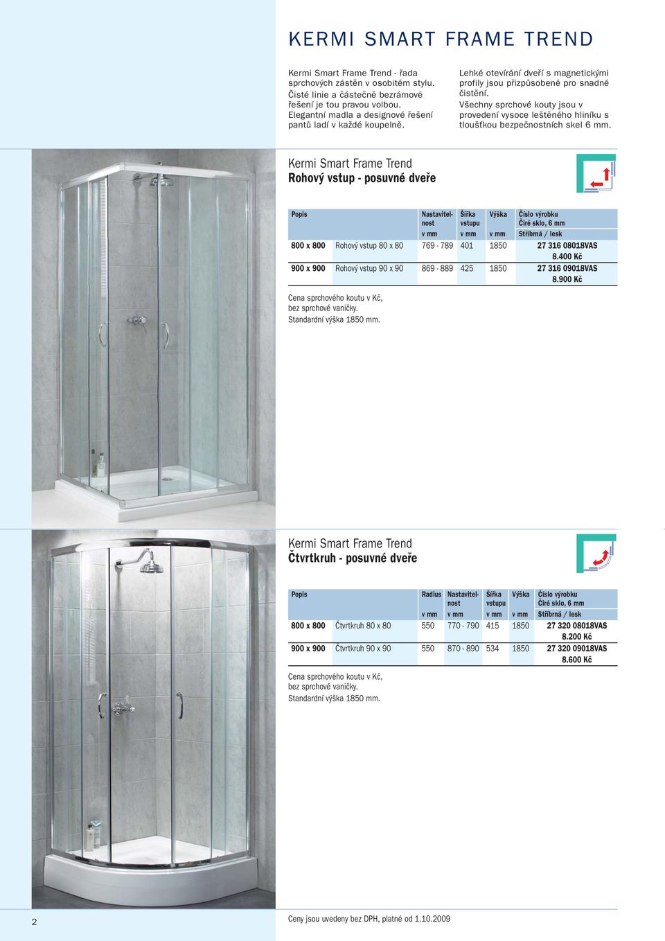 Všechny sprchové kouty jsou v provedení vysoce leštěného hliníku s tloušťkou bezpečnostních skel 6 mm.
