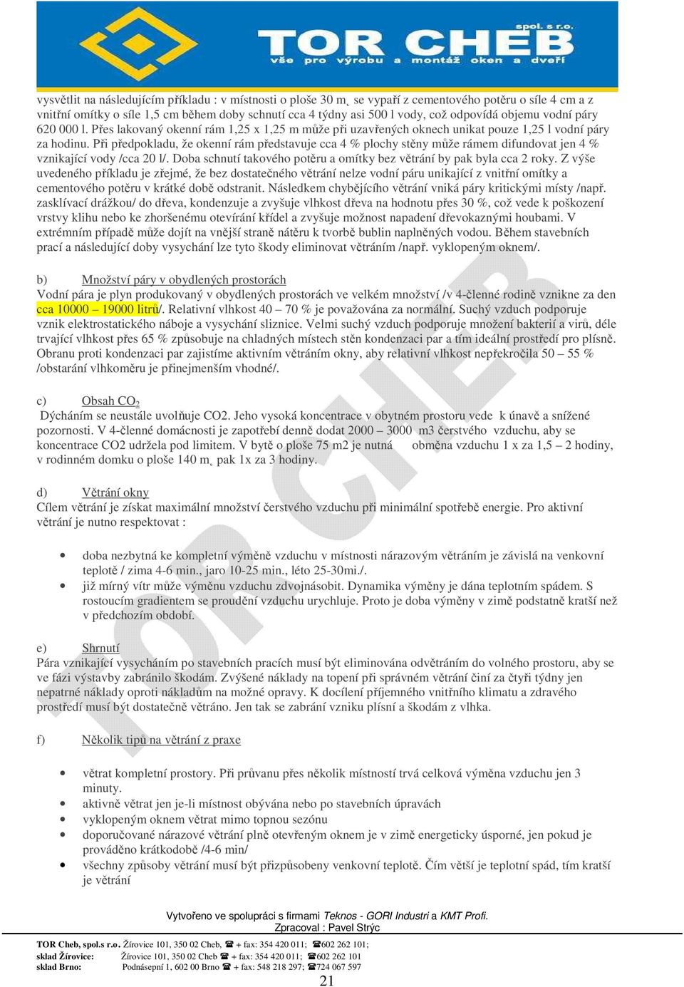 Při předpokladu, že okenní rám představuje cca 4 % plochy stěny může rámem difundovat jen 4 % vznikající vody /cca 20 l/. Doba schnutí takového potěru a omítky bez větrání by pak byla cca 2 roky.