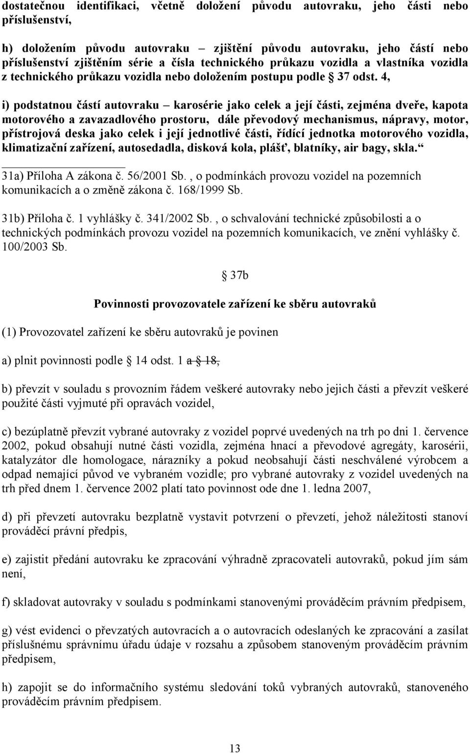 4, i) podstatnou částí autovraku karosérie jako celek a její části, zejména dveře, kapota motorového a zavazadlového prostoru, dále převodový mechanismus, nápravy, motor, přístrojová deska jako celek