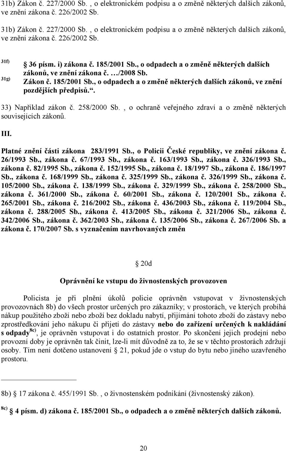 . 33) Například zákon č. 258/2000 Sb., o ochraně veřejného zdraví a o změně některých souvisejících zákonů. III. Platné znění části zákona 283/1991 Sb., o Policii České republiky, ve znění zákona č.