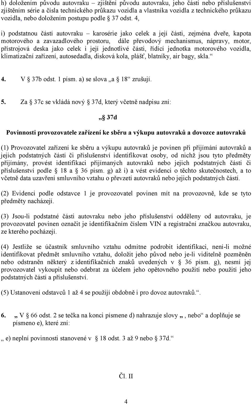 4, i) podstatnou částí autovraku karosérie jako celek a její části, zejména dveře, kapota motorového a zavazadlového prostoru, dále převodový mechanismus, nápravy, motor, přístrojová deska jako celek