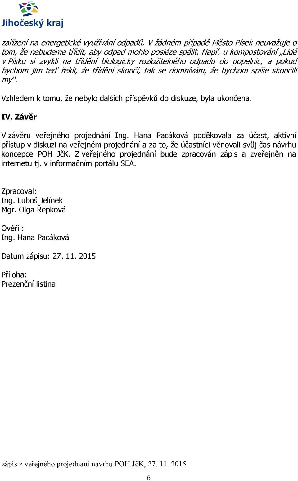 Vzhledem k tomu, že nebylo dalších příspěvků do diskuze, byla ukončena. IV. Závěr V závěru veřejného projednání Ing.