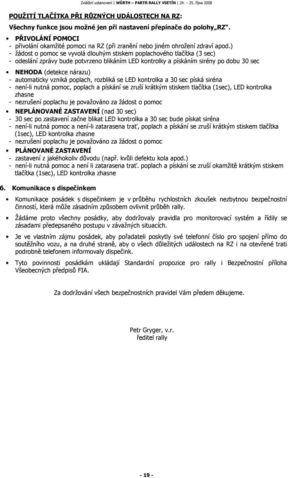 ) - žádost o pomoc se vyvolá dlouhým stiskem poplachového tlačítka (3 sec) - odeslání zprávy bude potvrzeno blikáním LED kontrolky a pískáním sirény po dobu 30 sec NEHODA (detekce nárazu) -