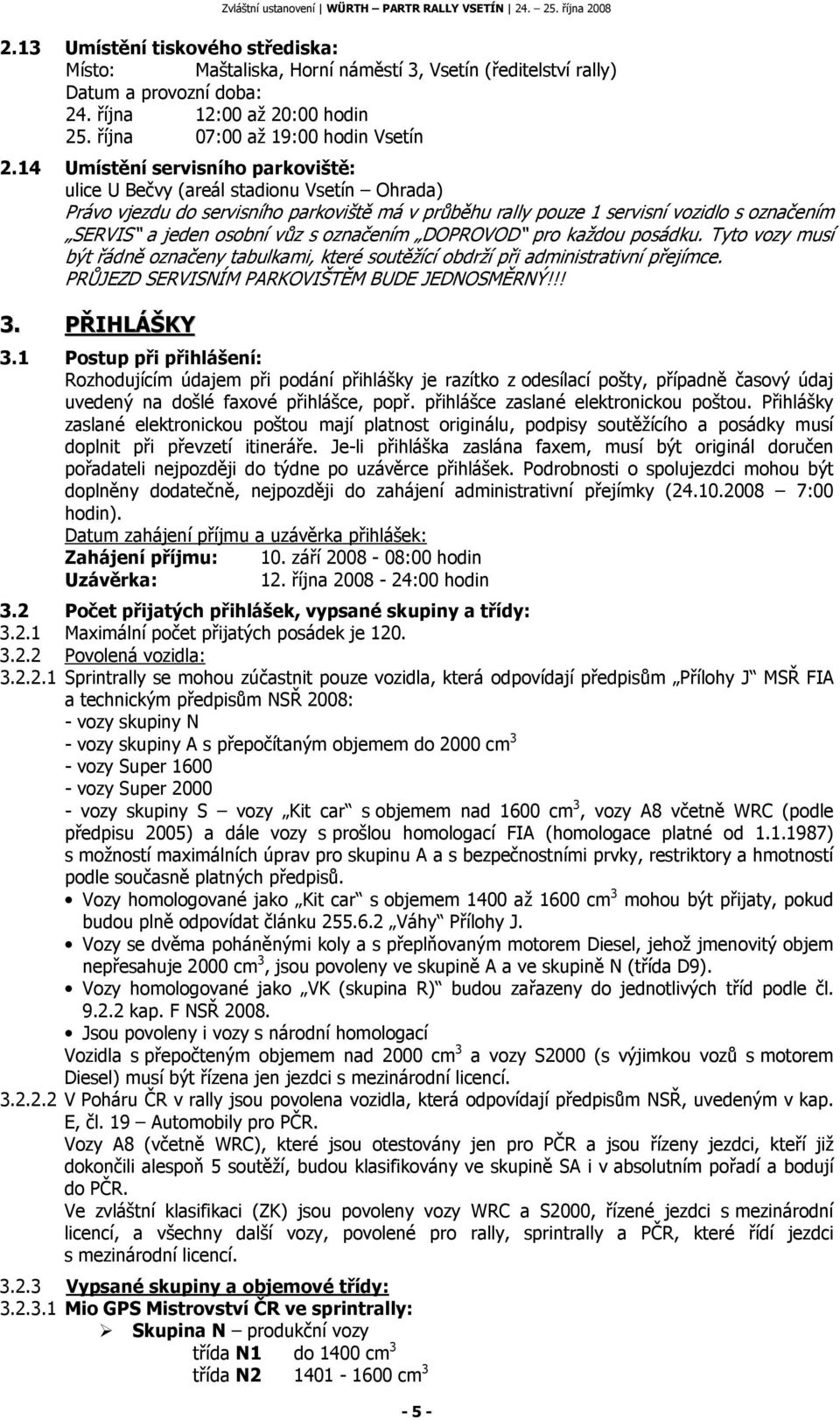 s označením DOPROVOD pro každou posádku. Tyto vozy musí být řádně označeny tabulkami, které soutěžící obdrží při administrativní přejímce. PRŮJEZD SERVISNÍM PARKOVIŠTĚM BUDE JEDNOSMĚRNÝ!!! 3.