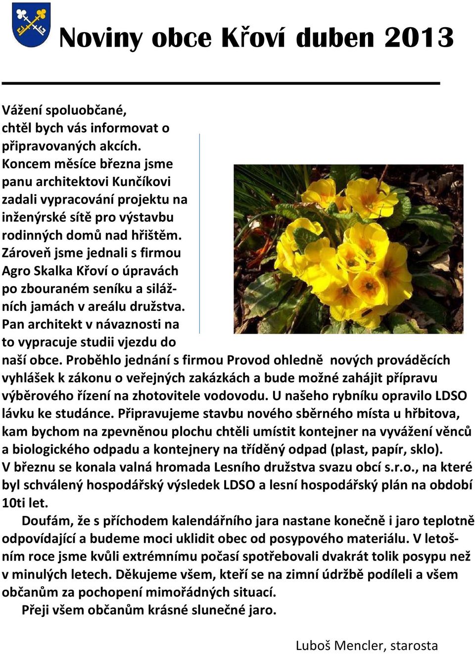 Zároveň jsme jednali s firmou Agro Skalka Křoví o úpravách po zbouraném seníku a silážních jamách v areálu družstva. Pan architekt v návaznosti na to vypracuje studii vjezdu do naší obce.