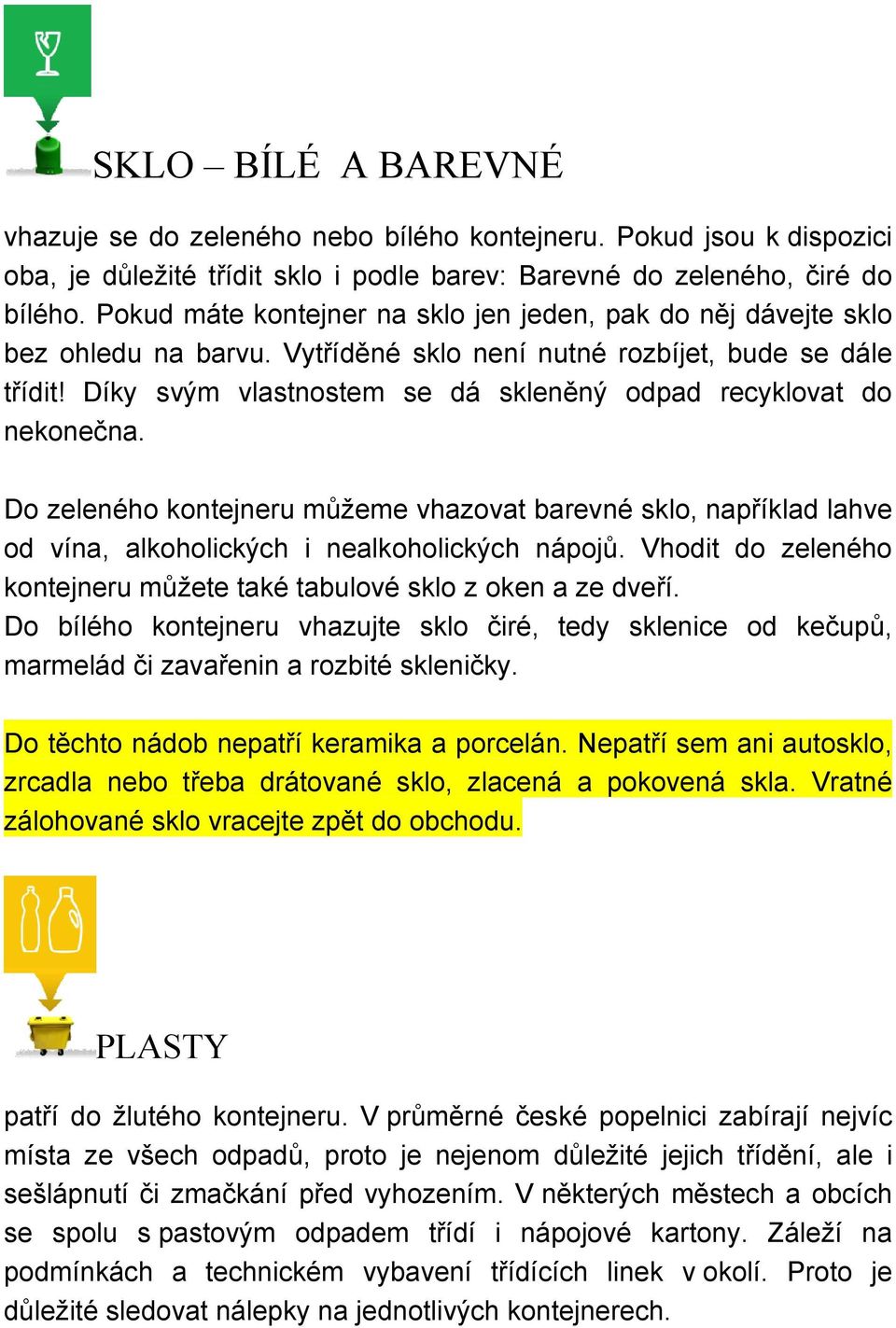 Díky svým vlastnostem se dá skleněný odpad recyklovat do nekonečna. Do zeleného kontejneru můžeme vhazovat barevné sklo, například lahve od vína, alkoholických i nealkoholických nápojů.