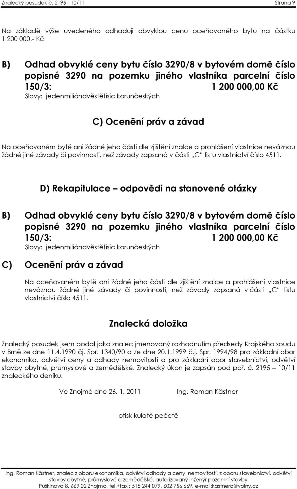 jiného vlastníka parcelní číslo 150/3: 1 200 000,00 Kč Slovy: jedenmilióndvěstětisíc korunčeských C) Ocenění práv a závad Na oceňovaném bytě ani žádné jeho části dle zjištění znalce a prohlášení