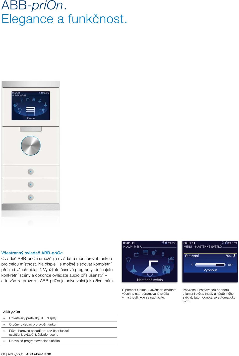 ABB-priOn je univerzální jako život sám. S pomocí funkce Osvětlení ovládáte všechna naprogramovaná světla v místnosti, kde se nacházíte. Potvrdíte-li nastavenou hodnotu ztlu mení světla (např.