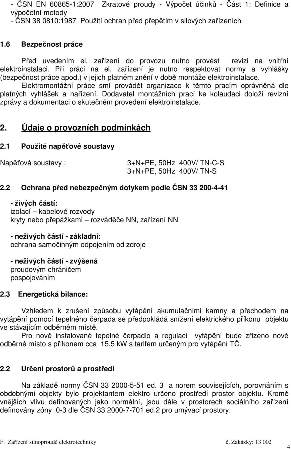 ) v jejich platném znění v době montáže elektroinstalace. Elektromontážní práce smí provádět organizace k těmto pracím oprávněná dle platných vyhlášek a nařízení.