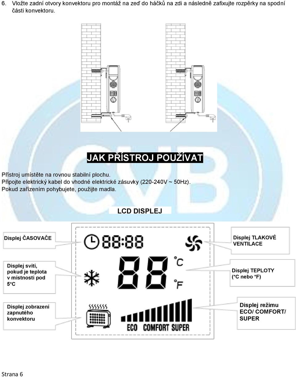 Připojte elektrický kabel do vhodné elektrické zásuvky (220-240V ~ 50Hz). Pokud zařízením pohybujete, použijte madla.