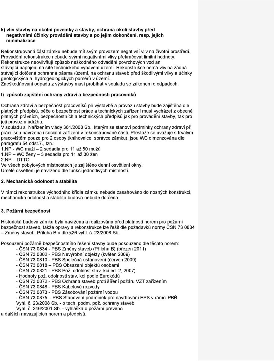 Rekonstrukce neovlivňují způsob neškodného odvádění povrchových vod ani stávající napojení na sítě technického vybavení území.