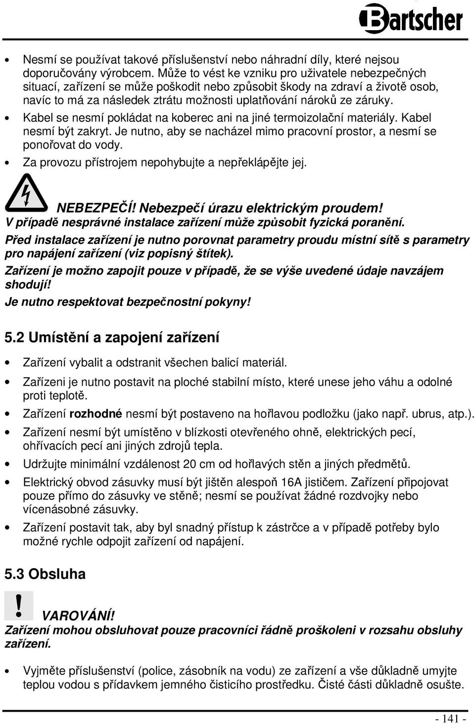 Kabel se nesmí pokládat na koberec ani na jiné termoizolační materiály. Kabel nesmí být zakryt. Je nutno, aby se nacházel mimo pracovní prostor, a nesmí se ponořovat do vody.