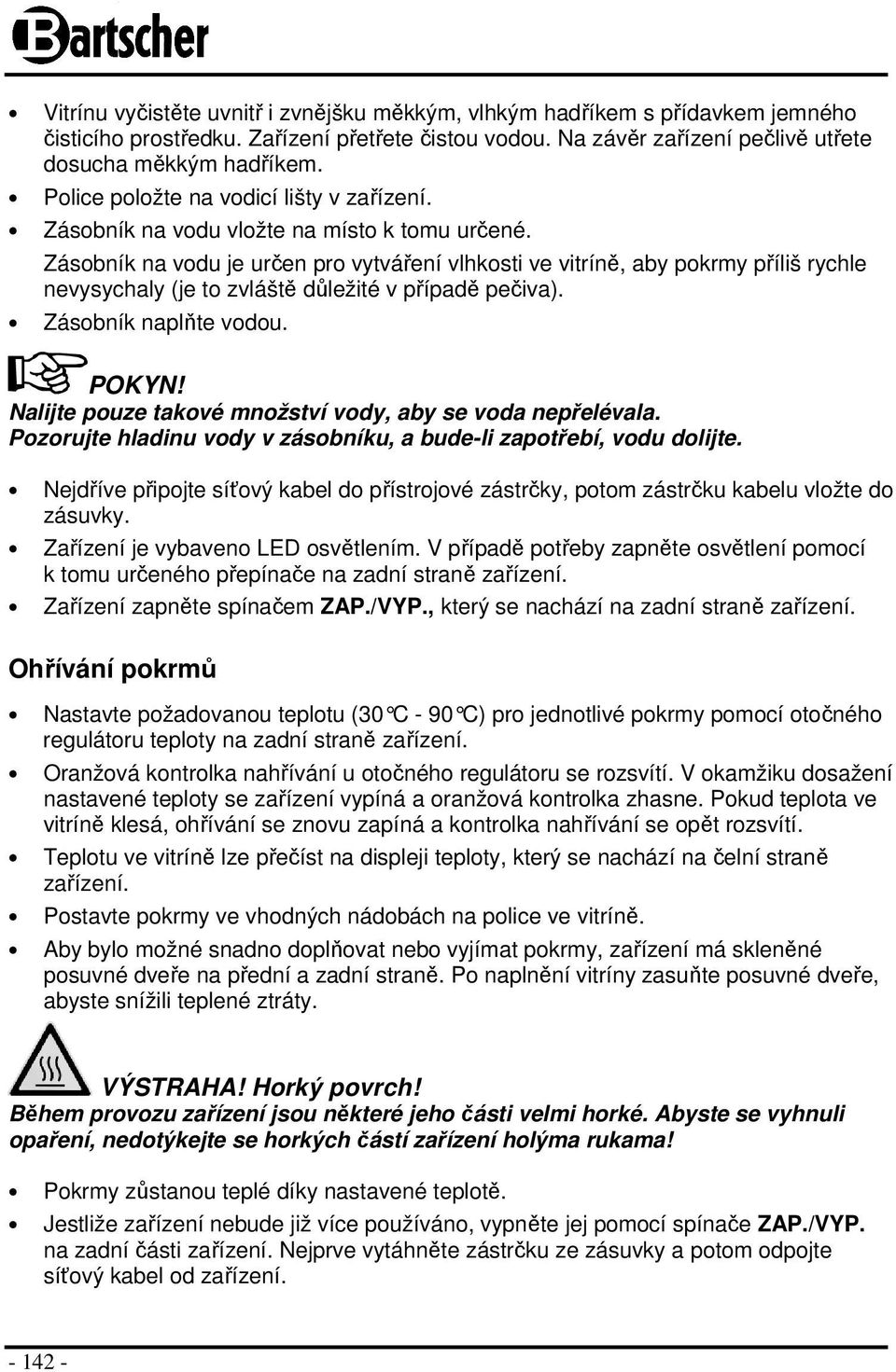 Zásobník na vodu je určen pro vytváření vlhkosti ve vitríně, aby pokrmy příliš rychle nevysychaly (je to zvláště důležité v případě pečiva). Zásobník naplňte vodou. POKYN!