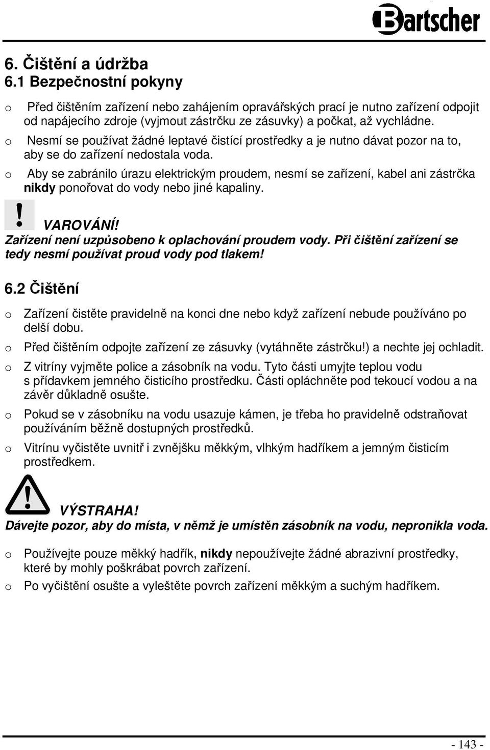 Nesmí se používat žádné leptavé čistící prostředky a je nutno dávat pozor na to, aby se do zařízení nedostala voda.