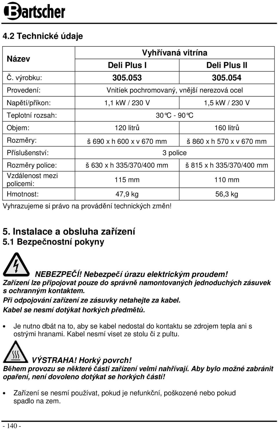 x h 570 x v 670 mm Příslušenství: 3 police Rozměry police: š 630 x h 335/370/400 mm š 815 x h 335/370/400 mm Vzdálenost mezi policemi: 115 mm 110 mm Hmotnost: 47,9 kg 56,3 kg Vyhrazujeme si právo na