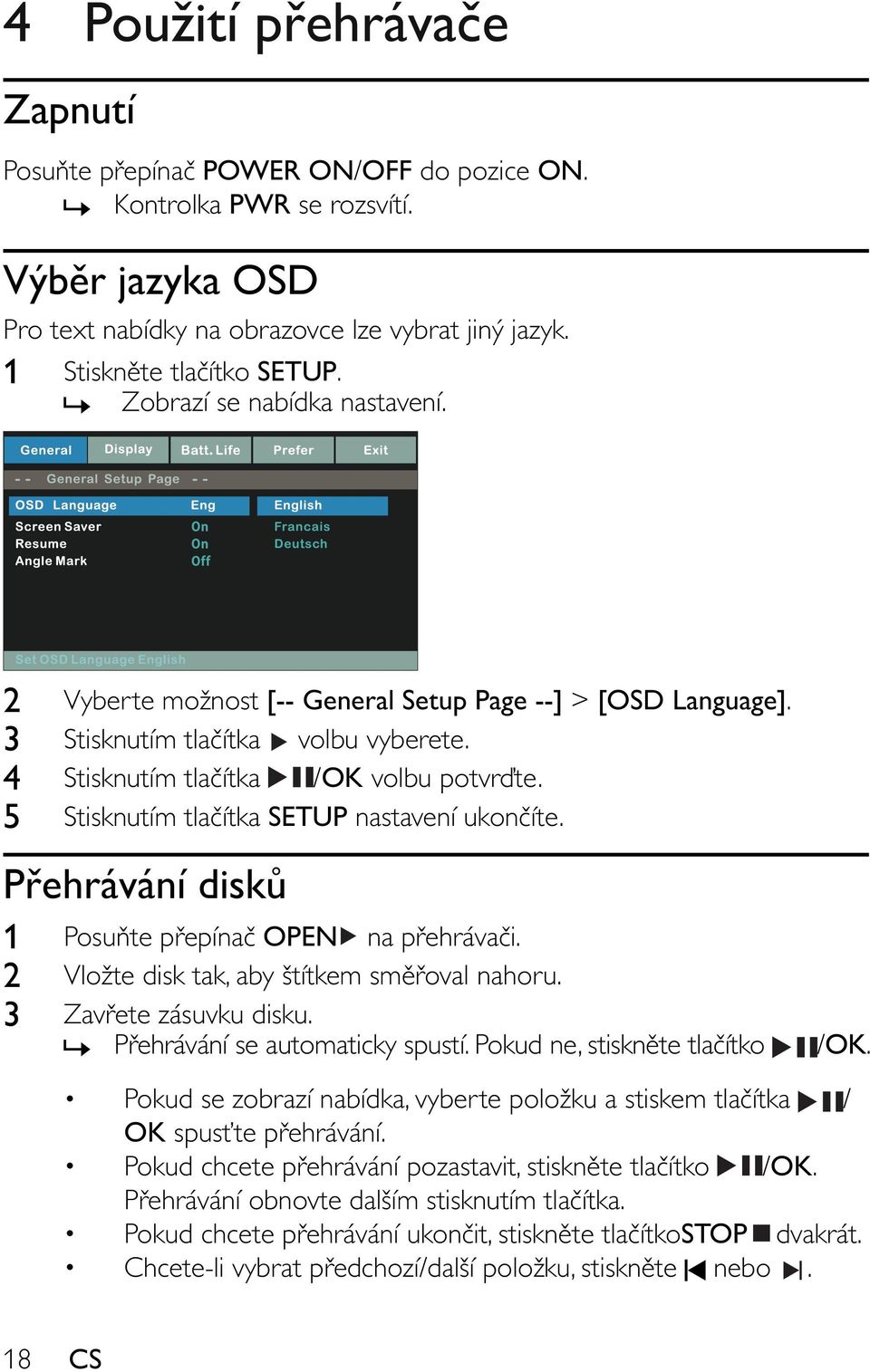 5 Stisknutím tla ítka SETUP nastavení ukon íte. P ehrávání disk 1 Posu te p epína OPEN na p ehráva i. 2 Vložte disk tak, aby štítkem sm oval nahoru. 3 Zav ete zásuvku disku.