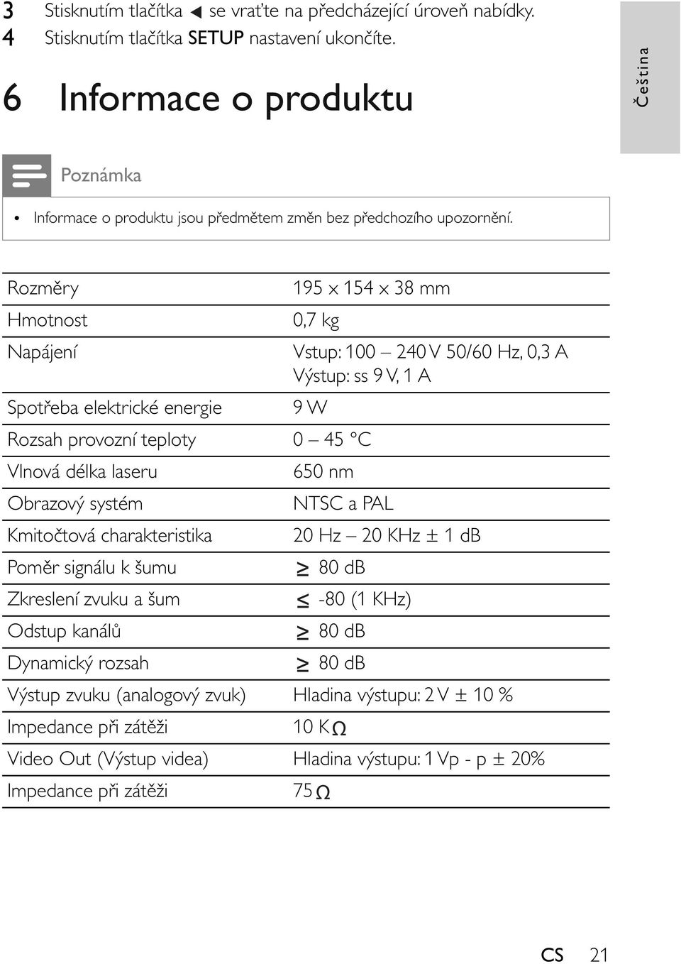 Rozm ry 195 x 154 x 38 mm Hmotnost 0,7 kg Napájení Vstup: 100 240 V 50/60 Hz, 0,3 A Výstup: ss 9 V, 1 A Spot eba elektrické energie 9 W Rozsah provozní teploty 0 45 C Vlnová délka laseru