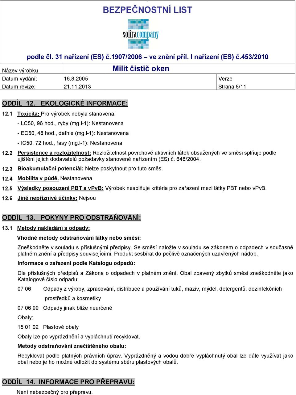 648/2004. 12.3 Bioakumulační potenciál: Nelze poskytnout pro tuto směs. 12.4 Mobilita v půdě. 12.5 Výsledky posouzení PBT a vpvb: Výrobek nesplňuje kritéria pro zařazení mezi látky PBT nebo vpvb. 12.6 Jiné nepříznivé účinky: Nejsou ODDÍL 13.