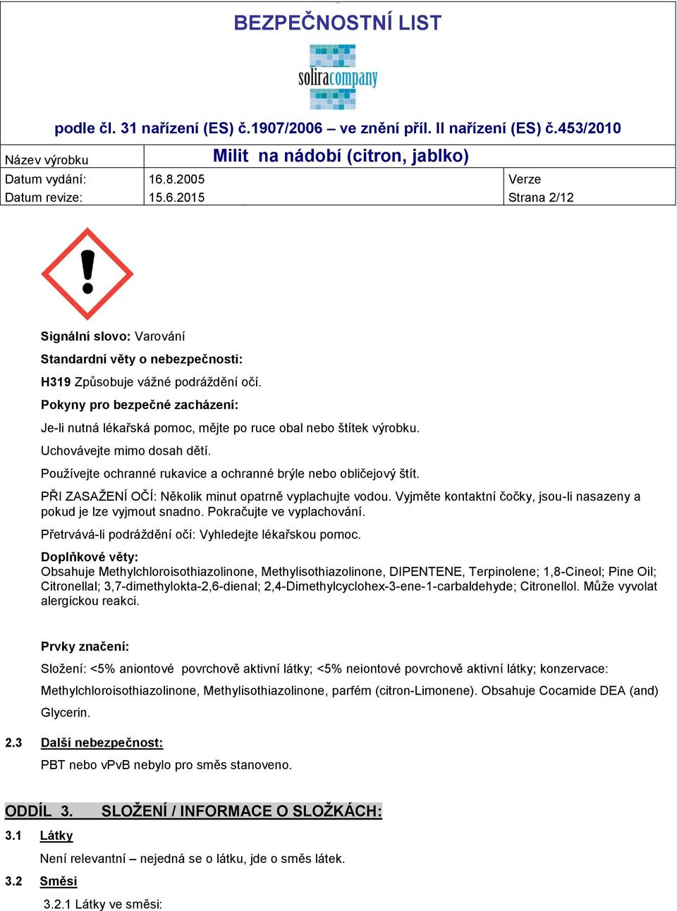 PŘI ZASAŽENÍ OČÍ: Několik minut opatrně vyplachujte vodou. Vyjměte kontaktní čočky, jsou-li nasazeny a pokud je lze vyjmout snadno. Pokračujte ve vyplachování.