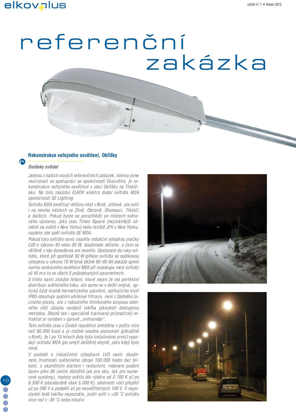 Svítidla M2A osvětlují většinu míst v Brně, Jihlavě, ale svítí i na mnoha místech ve Zlíně, Ostravě, Olomouci, Třebíči a dalších.