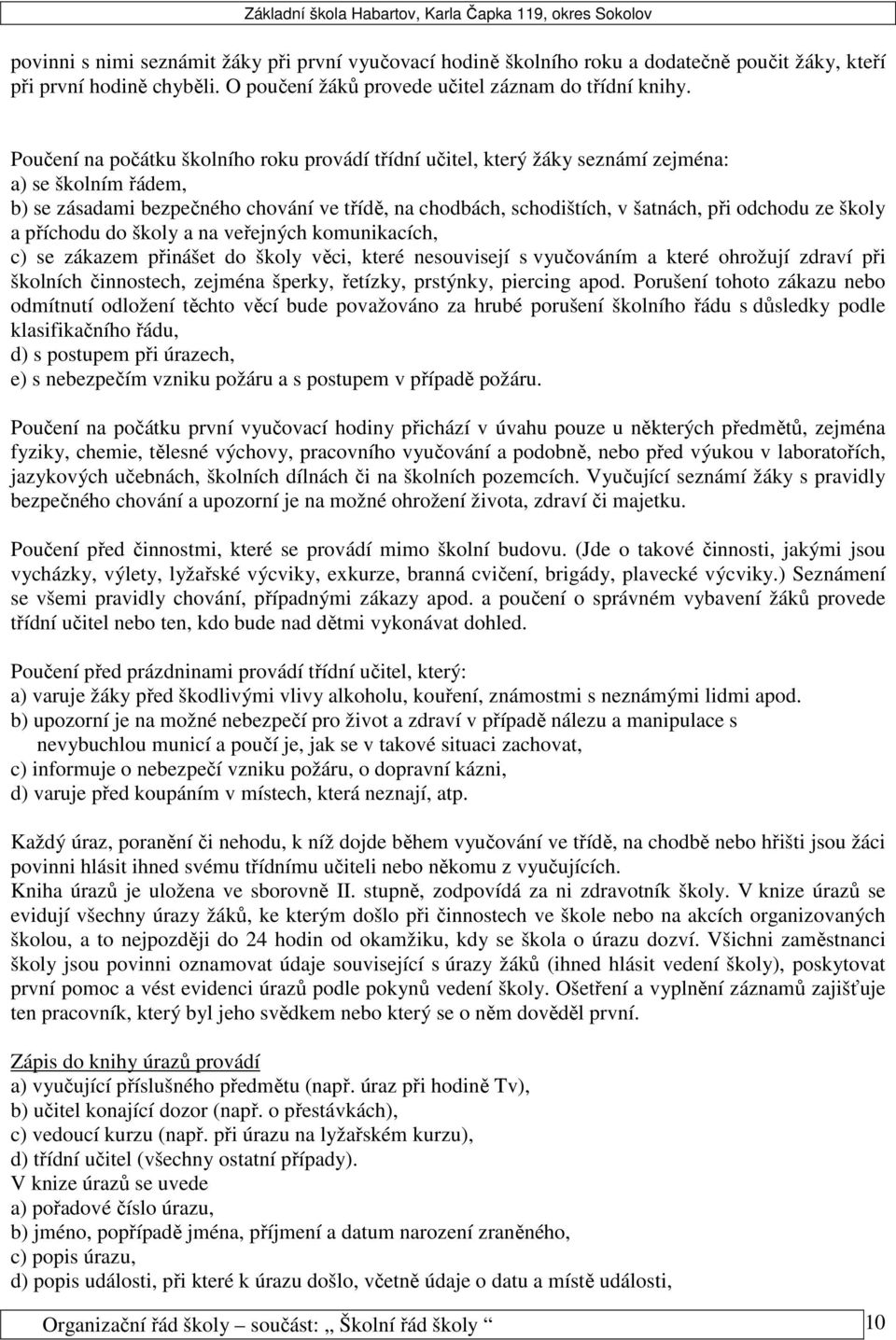 ze školy a příchodu do školy a na veřejných komunikacích, c) se zákazem přinášet do školy věci, které nesouvisejí s vyučováním a které ohrožují zdraví při školních činnostech, zejména šperky,