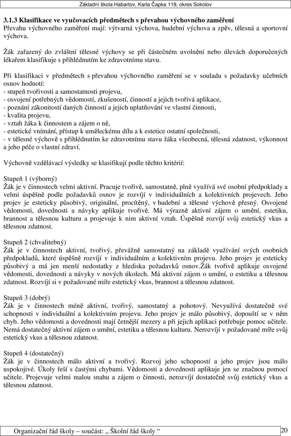 Při klasifikaci v předmětech s převahou výchovného zaměření se v souladu s požadavky učebních osnov hodnotí: - stupeň tvořivosti a samostatnosti projevu, - osvojení potřebných vědomostí, zkušeností,