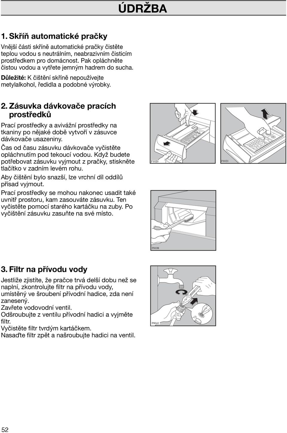 Zásuvka dávkovače pracích prostředků Prací prostředky a avivážní prostředky na tkaniny po nějaké době vytvoří v zásuvce dávkovače usazeniny.