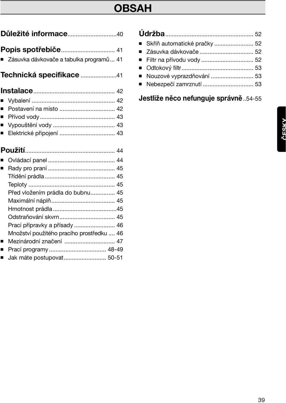 .. 53 Nebezpečí zamrznutí... 53 Jestliže něco nefunguje správně..54-55 ČESKY Použití... 44 Ovládací panel... 44 Rady pro praní... 45 Třídění prádla... 45 Teploty... 45 Před vložením prádla do bubnu.