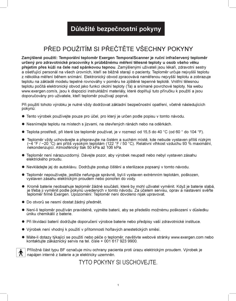 Zamýšlenými uživateli jsou lékaři, zdravotní sestry a ošetřující personál na všech úrovních, kteří se běžně starají o pacienty. Teploměr určuje nejvyšší teplotu z několika měření během snímání.