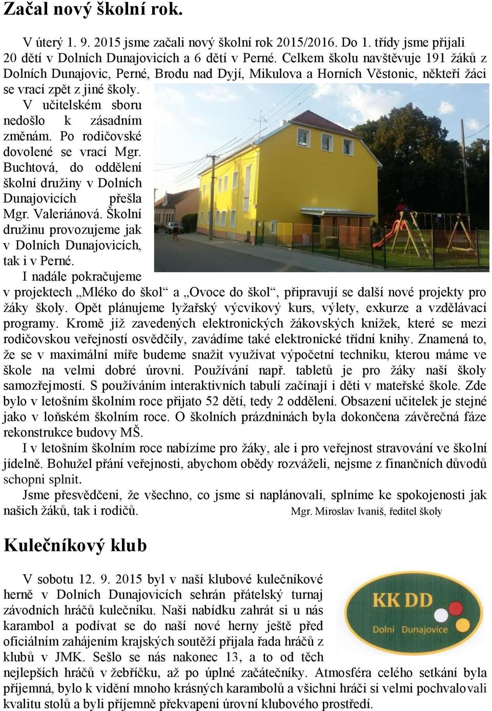 Po rodičovské dovolené se vrací Mgr. Buchtová, do oddělení školní družiny v Dolních Dunajovicích přešla Mgr. Valeriánová. Školní družinu provozujeme jak v Dolních Dunajovicích, tak i v Perné.