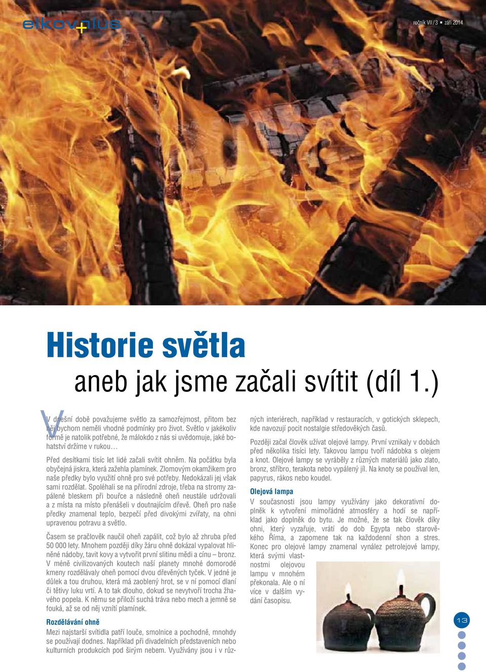 Na počátku byla obyčejná jiskra, která zažehla plamínek. Zlomovým okamžikem pro naše předky bylo využití ohně pro své potřeby. Nedokázali jej však sami rozdělat.