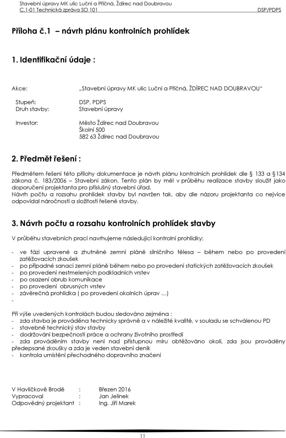 nad Doubravou 2. Předmět řešení : Předmětem řešení této přílohy dokumentace je návrh plánu kontrolních prohlídek dle 133 a 134 zákona č. 183/2006 Stavební zákon.