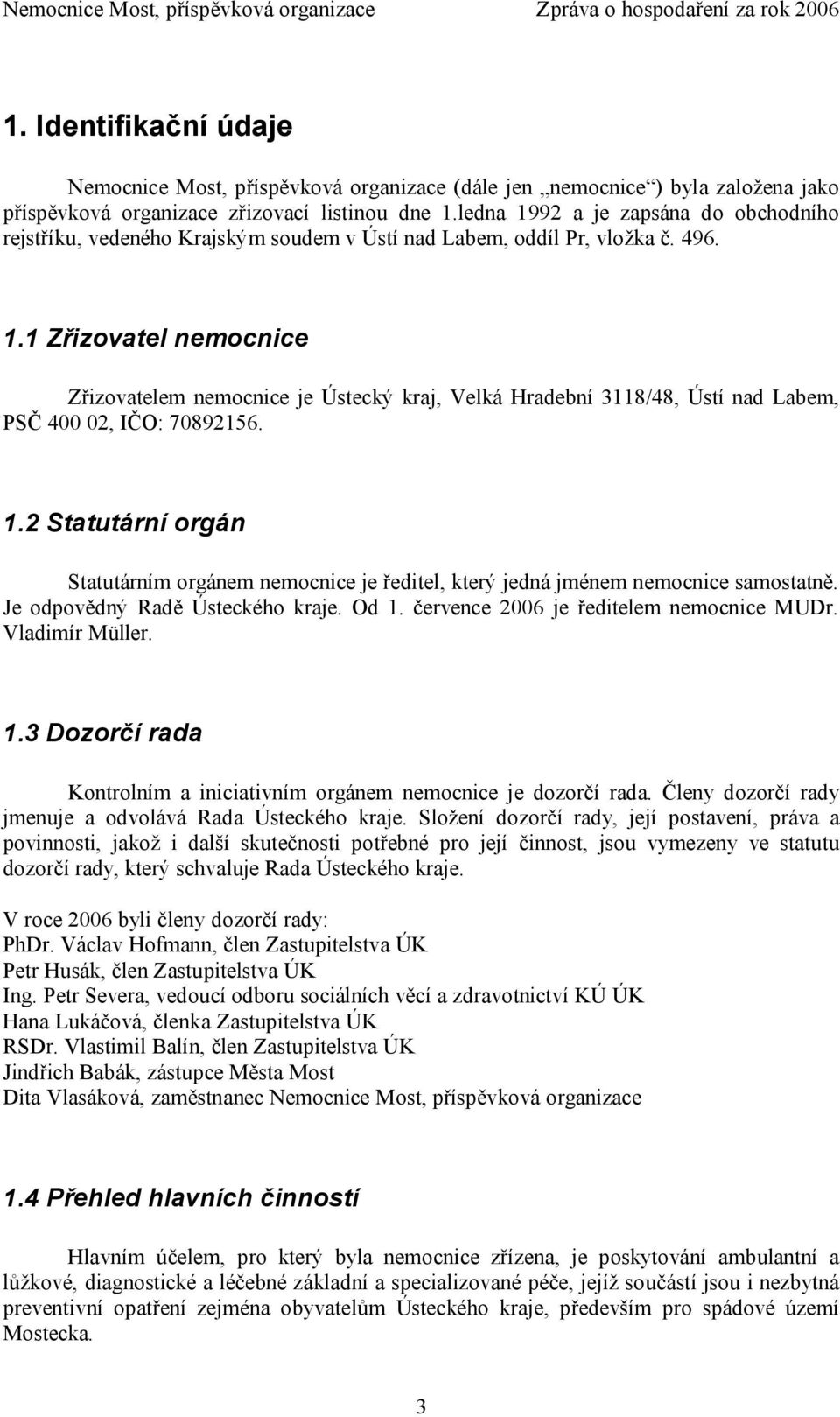 1.2 Statutární orgán Statutárním orgánem nemocnice je ředitel, který jedná jménem nemocnice samostatně. Je odpovědný Radě Ústeckého kraje. Od 1. července 2006 je ředitelem nemocnice MUDr.