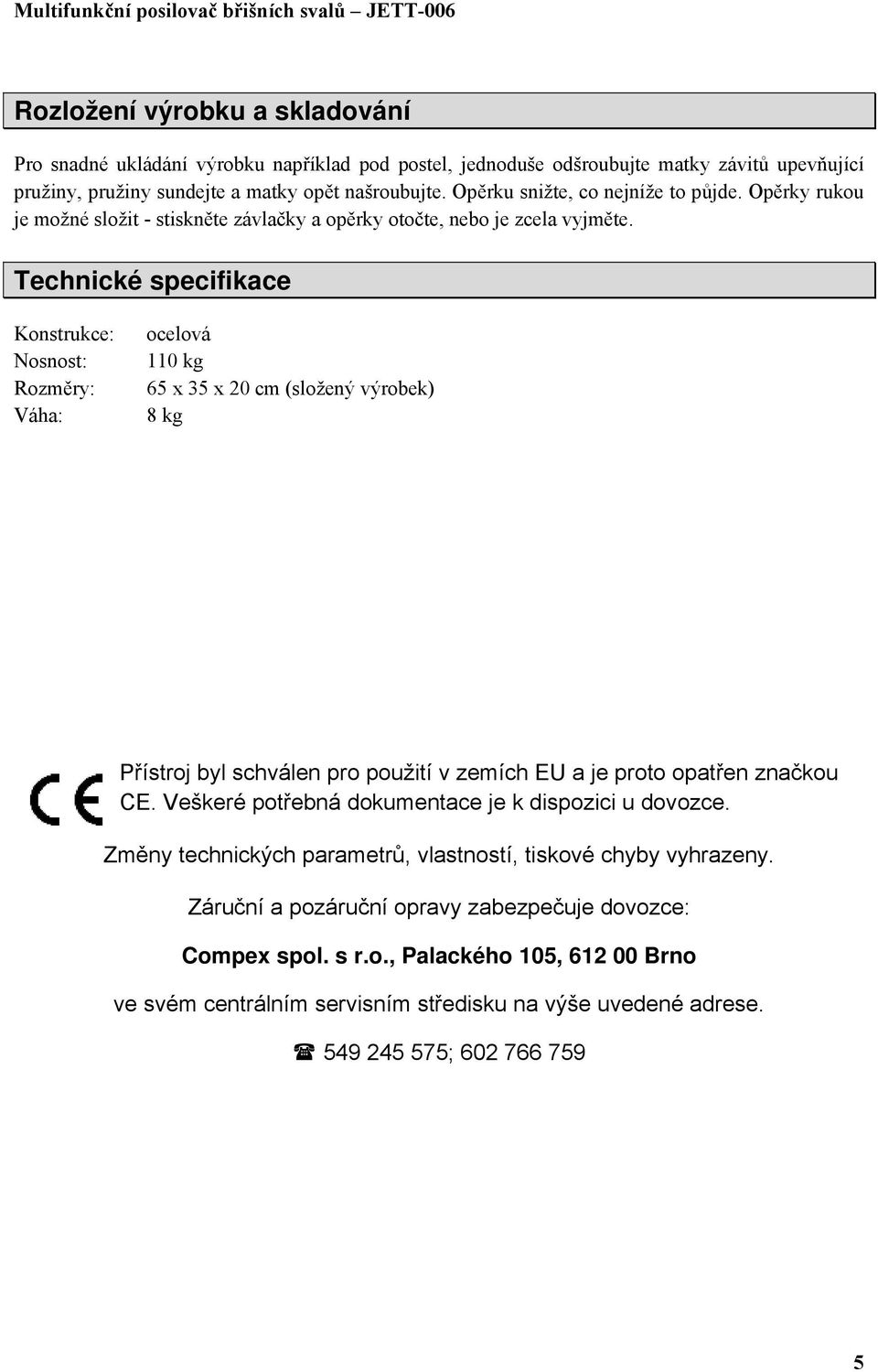 Technické specifikace Konstrukce: Nosnost: Rozměry: Váha: ocelová 110 kg 65 x 35 x 20 cm (složený výrobek) 8 kg Přístroj byl schválen pro použití v zemích EU a je proto opatřen značkou CE.