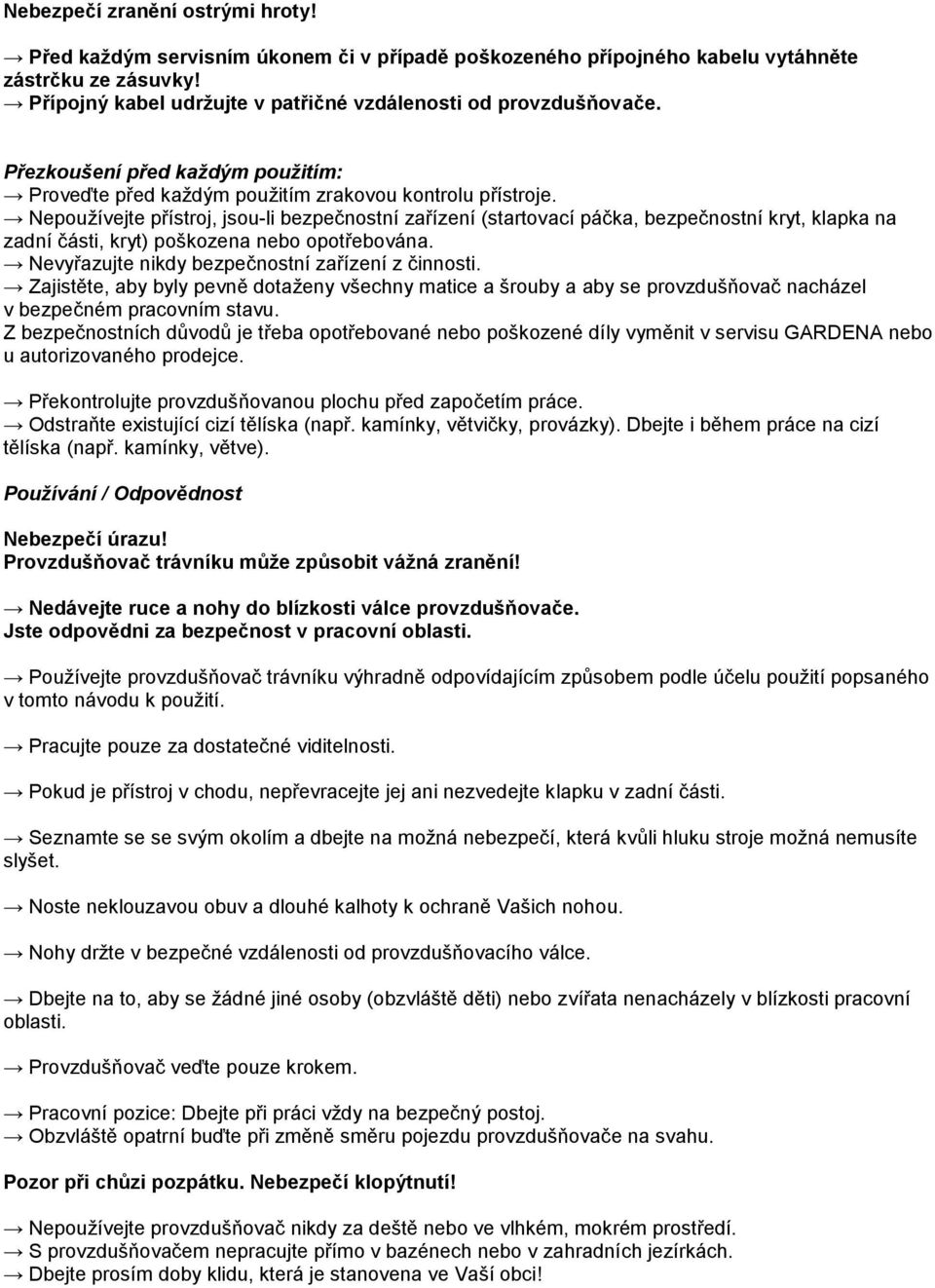 Nepoužívejte přístroj, jsou-li bezpečnostní zařízení (startovací páčka, bezpečnostní kryt, klapka na zadní části, kryt) poškozena nebo opotřebována. Nevyřazujte nikdy bezpečnostní zařízení z činnosti.